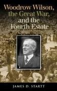 James Startt, James D Startt, James D. Startt - Woodrow Wilson, the Great War, and the Fourth Estate