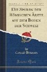 Conrad Brunner - Die Spuren der Römischen Ärzte auf dem Boden der Schweiz (Classic Reprint)