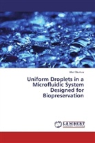 Ufuk Okumus - Uniform Droplets in a Microfluidic System Designed for Biopreservation