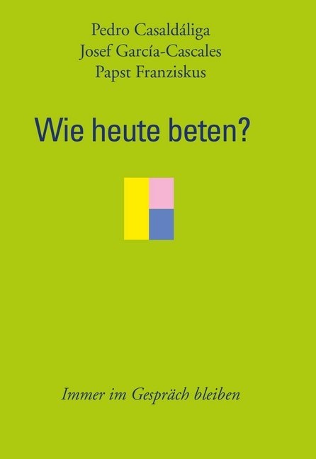 Pedro Casaldaliga, Franziskus, Josef García-Cascales - Wie heute beten? Immer im Gespräch bleiben
