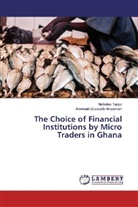 Akowuah Elizabeth Ampomah, Nichola Tanye, Nicholas Tanye - The Choice of Financial Institutions by Micro Traders in Ghana