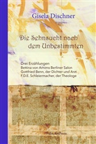 Betti Arnim, Gottfrie Benn, Gisela Dischner, F D Schleiermacher, Gisel Dischner - Die Sehnsucht nach dem Unbestimmten