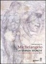 Paolo Dal Poggetto - Michelangelo. La «stanza segreta». I disegni murali nella Sagrestia Nuova di San Lorenzo