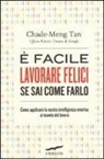 Chade-Meng Tan, C. Goh - È facile lavorare felici se sai come farlo. Come applicare la nostra intelligenza emotiva al mondo del lavoro