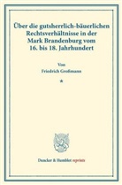 Friedrich Großmann - Über die gutsherrlich-bäuerlichen Rechtsverhältnisse in der Mark Brandenburg vom 16. bis 18. Jahrhundert.