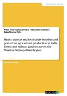 Mathew, Jiby J. Mathew, Jiby John Mathew, S N K, Sajeshkuma N K, Sajeshkumar N K... - Health aspects and food safety in urban and peri-urban agricultural production in India. Farms and railway gardens across the Mumbai Metropolitan Region