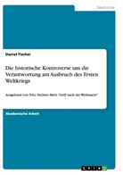 Daniel Fischer - Die historische Kontroverse um die Verantwortung am Ausbruch des Ersten Weltkriegs