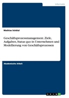 Mathias Schätzl - Geschäftsprozessmanagement. Ziele, Aufgaben, Status quo in Unternehmen und Modellierung von Geschäftsprozessen
