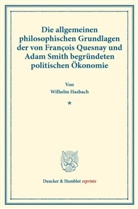 Wilhelm Hasbach - Die allgemeinen philosophischen Grundlagen der von François Quesnay und Adam Smith begründeten politischen Ökonomie.