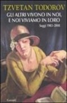 Tzvetan Todorov - Gli altri vivono in noi, e noi viviamo in loro. Saggi 1938-2008