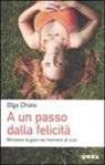 Olga Chiaia - A un passo dalla felicità. Ritrovare la gioia nei momenti di crisi