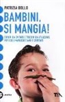 Patrizia Bollo - Bambini, si mangia! Errori da evitare e trucchi da utilizzare per farli mangiare sani e contenti