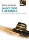 Raimondo Brandi - Napoleone è albanese. Romanzo di viaggio in Albania e Kosovo