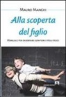 Mauro Manghi - Alla scoperta del figlio. Manuale per diventare genitori e figli felici