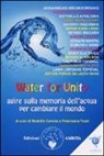 R. Carone, F. Tuzzi - Water for unity. Agire sulla memoria dell'acqua per cambiare il mondo