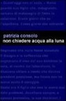 Patrizia Consolo - Non chiedere acqua alla luna