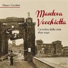 Mauro Giordani - Mantova vecchiotta. Cartoline dalla città 1899-1940
