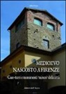Aldo Favini - Medioevo nascosto a Firenze. Case-torri e monumenti minori della città tra XI e XIV secolo