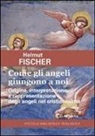 Helmut Fischer - Come gli angeli giungono a noi. Origine, interpretazione e rappresentazione degli angeli nel cristianesimo