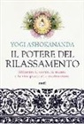 Yogi Ashokananda - Il potere del rilassamento. Allineare il corpo, la mente e la vita grazie alla meditazione