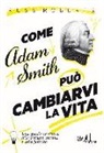 Russ Roberts - Come Adam Smith può cambiarvi la vita. Una guida inattesa alla natura umana e alla felicità