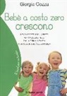 Giorgia Cozza - Bebè a costo zero crescono. Meno oggetti e più affetti per crescere felici dalla prima infanzia alle soglie dell'adolescenza