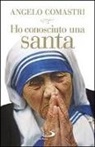 Angelo Comastri - Ho conosciuto una santa. Madre Teresa di Calcutta
