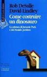 Rob De Salle, David Lindley - Come costruire un dinosauro. La scienza di Jurassic park e del Mondo perduto