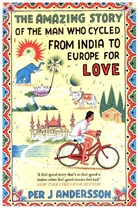Per J Andersson, Per J. Andersson, Anna Holmwood, Anna Holmwood - The Amazing Story of the Man Who Cycled from India to Europe for Love