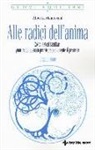 Alberta Mantovani - Alle radici dell'anima. Costellazioni familiari: guarire dal passato per vivere pienamente il presente