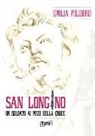 Emilia Polidoro - San Longino. Un soldato ai piedi della croce