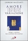 Giorgio Mazzanti - Amore infinito, infinita variazione. Uomo e donna nel Cantico dei Cantici. Una lettura
