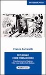 Franco Ferrarotti - Futurismo come prefascismo. Emozione contro ragione. Il filo rosso della storia italiana