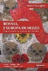 Marco Travaglini - Bosnia, l'Europa di mezzo. Viaggio tra guerra e pace, tra Oriente e Occidente