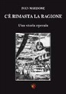 Ivan Nardone - C'è rimasta la ragione. Una storia operaia