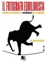 Sara Munari - Il fotografo equilibrista. Manuale di acrobazie per comunicare con le immagini