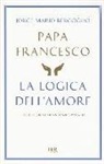 Francesco (Jorge Mario Bergoglio) - La logica dell'amore