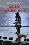 Wallace Sife - Addio, amico mio. Affrontare il lutto per la perdita di un animale domestico