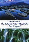 Fabrice Milochau - Fotografare peasaggi. Tutti i segreti