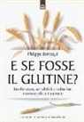 Philippe Barraqué - E se fosse il glutine? Intolleranza, sensibilità e celiachia: riconoscerle e risolverle