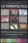 Edoardo Novelli - La turbopolitica. Sessant'anni di comunicazione politica e di scena pubblica in Italia: 1945-2005
