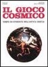 Nuccio D'Anna - Il gioco cosmico. Tempo ed eternità nell'antica Grecia
