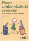 Giulia Settimo - Piccoli ambientalisti crescono. Come insegnare l'ecologia ai bambini