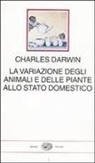 Charles Darwin, S. Favarelli, A. Volpone - La variazione degli animali e delle piante allo stato domestico