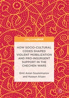 Huseyn Aliyev, Emil Souleimanov, Emil Asla Souleimanov, Emil Aslan Souleimanov - How Socio-Cultural Codes Shaped Violent Mobilization and Pro-Insurgent Support in the Chechen Wars