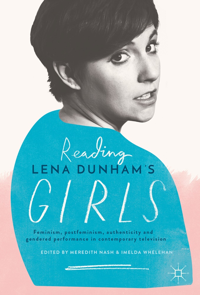 Meredit Nash, Meredith Nash, Whelehan, Whelehan, Imelda Whelehan - Reading Lena Dunham's Girls Feminism, postfeminism, authenticity and gendered performance in contemporary television
