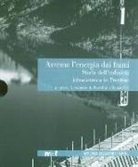 A. de Bartolini, R. Dori - Avremo l'energia dai fiumi. Storia dell'industria idroelettrica in Trentino