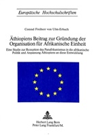 Conrad von Ulm-Erbach, Freiherr Conrad von Ulm-Erbach, Freiherr Conrad von Ulm-Erbach - Äthiopiens Beitrag zur Gründung der Organisation für afrikanische Einheit