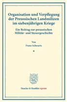 Franz Schwartz - Organisation und Verpflegung der Preussischen Landmilizen im siebenjährigen Kriege.