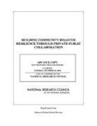 Board on Earth Sciences &amp; Resources, Board On Earth Sciences And Resources, Committee on Private-Public Sector Collaboration to Enhance Community Disaster Resilience, Geographical Science Committee Committee on Private-Public Sector Collaboration to Enhance Community Disaster Resilience, Division On Earth And Life Studies, Geographical Sciences Committee... - Building Community Disaster Resilience Through Private-Public Collaboration
